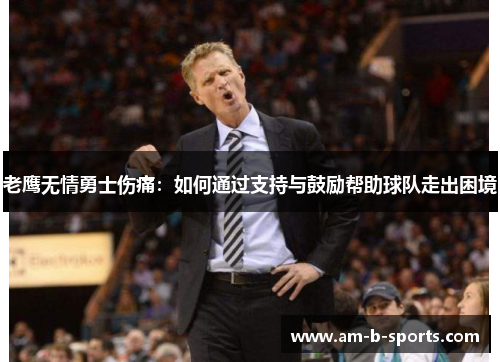 老鹰无情勇士伤痛：如何通过支持与鼓励帮助球队走出困境