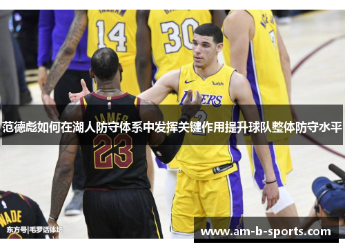 范德彪如何在湖人防守体系中发挥关键作用提升球队整体防守水平 范德彪如何在湖人防守体系中发挥关键作用提升球队整体防守水平