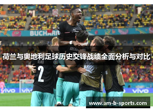 荷兰与奥地利足球历史交锋战绩全面分析与对比 荷兰与奥地利足球历史交锋战绩全面分析与对比