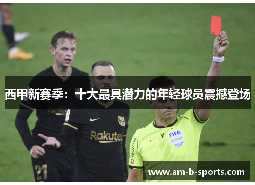 西甲新赛季:十大最具潜力的年轻球员震撼登场 西甲新赛季:十大最具潜力的年轻球员震撼登场