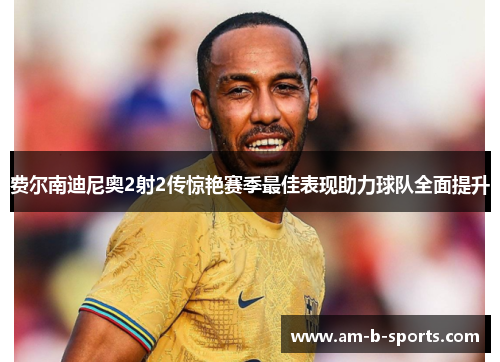 费尔南迪尼奥2射2传惊艳赛季最佳表现助力球队全面提升