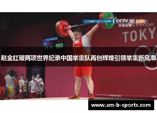 赵金红破两项世界纪录中国举重队再创辉煌引领举重新风潮