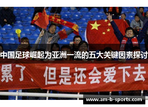 中国足球崛起为亚洲一流的五大关键因素探讨