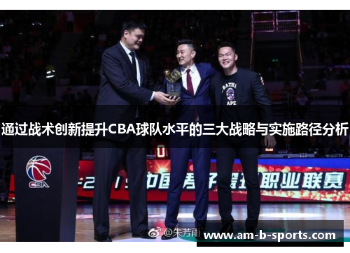 通过战术创新提升CBA球队水平的三大战略与实施路径分析 通过战术创新提升CBA球队水平的三大战略与实施路径分析