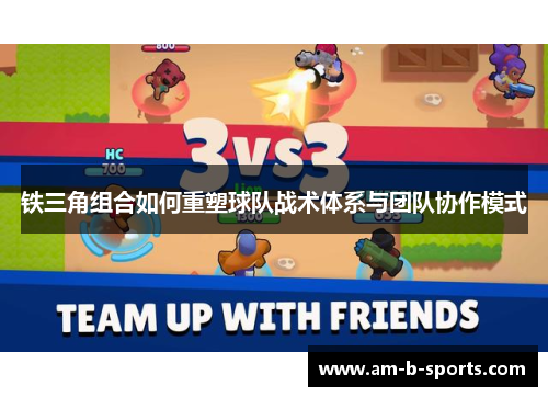 铁三角组合如何重塑球队战术体系与团队协作模式 铁三角组合如何重塑球队战术体系与团队协作模式