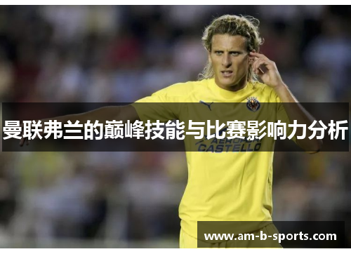 曼联弗兰的巅峰技能与比赛影响力分析