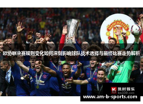 欧协联决赛规则变化如何深刻影响球队战术选择与最终比赛走势解析 欧协联决赛规则变化如何深刻影响球队战术选择与最终比赛走势解析