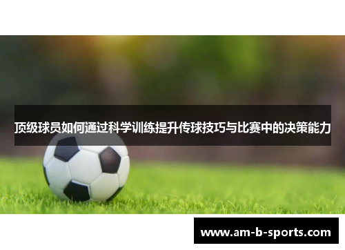 顶级球员如何通过科学训练提升传球技巧与比赛中的决策能力