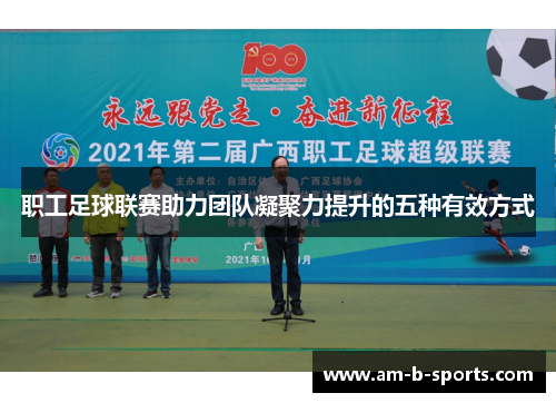 职工足球联赛助力团队凝聚力提升的五种有效方式 职工足球联赛助力团队凝聚力提升的五种有效方式