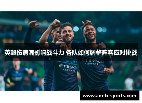 英超伤病潮影响战斗力 各队如何调整阵容应对挑战 英超伤病潮影响战斗力 各队如何调整阵容应对挑战