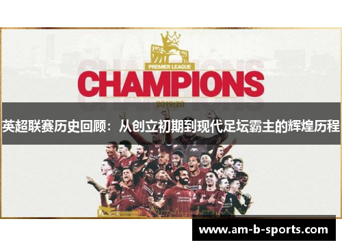 英超联赛历史回顾:从创立初期到现代足坛霸主的辉煌历程 英超联赛历史回顾:从创立初期到现代足坛霸主的辉煌历程