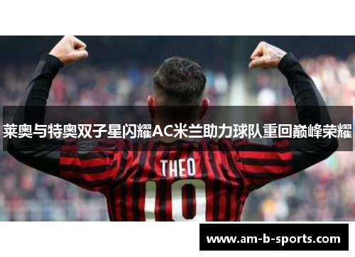 莱奥与特奥双子星闪耀AC米兰助力球队重回巅峰荣耀