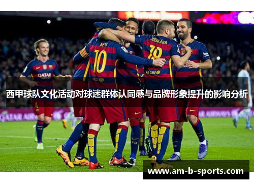 西甲球队文化活动对球迷群体认同感与品牌形象提升的影响分析 西甲球队文化活动对球迷群体认同感与品牌形象提升的影响分析