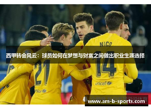 西甲转会风云：球员如何在梦想与财富之间做出职业生涯选择