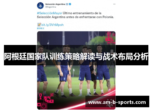阿根廷国家队训练策略解读与战术布局分析 阿根廷国家队训练策略解读与战术布局分析