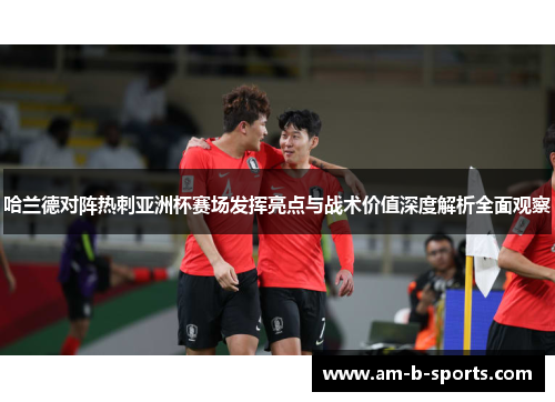 哈兰德对阵热刺亚洲杯赛场发挥亮点与战术价值深度解析全面观察 哈兰德对阵热刺亚洲杯赛场发挥亮点与战术价值深度解析全面观察