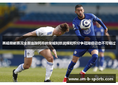 英超最新赛况全面追踪阿森纳曼城利兹战报和积分争冠降级动态不可错过 英超最新赛况全面追踪阿森纳曼城利兹战报和积分争冠降级动态不可错过