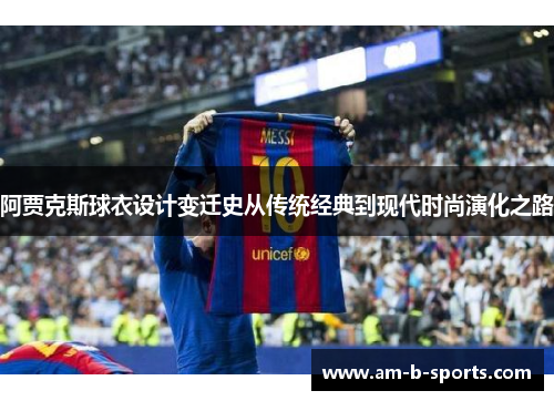 阿贾克斯球衣设计变迁史从传统经典到现代时尚演化之路