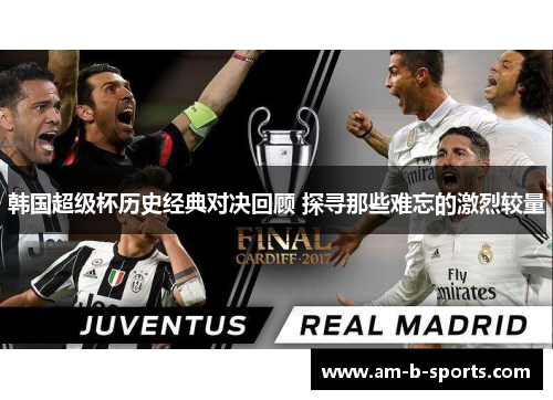 韩国超级杯历史经典对决回顾 探寻那些难忘的激烈较量 韩国超级杯历史经典对决回顾 探寻那些难忘的激烈较量