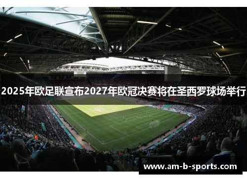 2025年欧足联宣布2027年欧冠决赛将在圣西罗球场举行 2025年欧足联宣布2027年欧冠决赛将在圣西罗球场举行