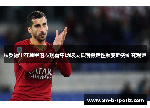 从罗德里在意甲的表现看中场球员长期稳定性演变趋势研究观察