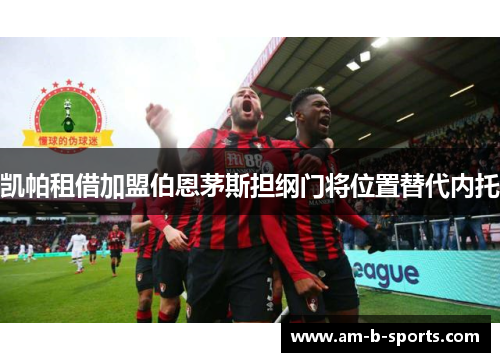 凯帕租借加盟伯恩茅斯担纲门将位置替代内托 凯帕租借加盟伯恩茅斯担纲门将位置替代内托