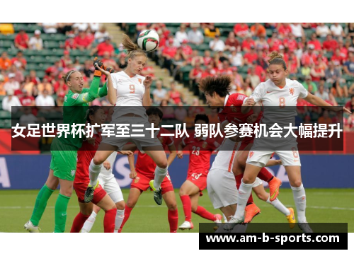 女足世界杯扩军至三十二队 弱队参赛机会大幅提升