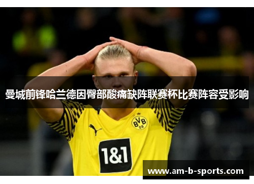 曼城前锋哈兰德因臀部酸痛缺阵联赛杯比赛阵容受影响