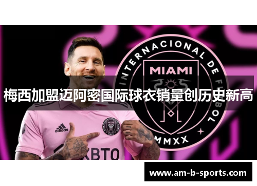 梅西加盟迈阿密国际球衣销量创历史新高 梅西加盟迈阿密国际球衣销量创历史新高