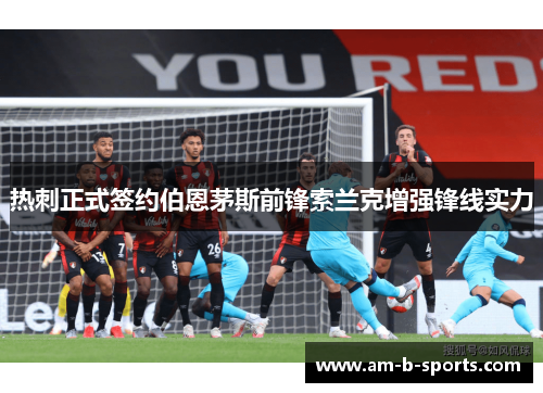 热刺正式签约伯恩茅斯前锋索兰克增强锋线实力