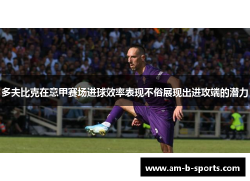 多夫比克在意甲赛场进球效率表现不俗展现出进攻端的潜力 多夫比克在意甲赛场进球效率表现不俗展现出进攻端的潜力