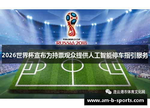 2026世界杯宣布为持票观众提供人工智能停车指引服务