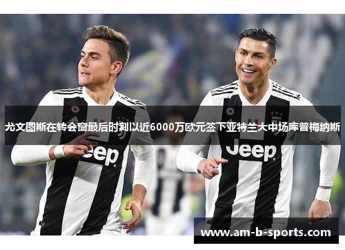 尤文图斯在转会窗最后时刻以近6000万欧元签下亚特兰大中场库普梅纳斯 尤文图斯在转会窗最后时刻以近6000万欧元签下亚特兰大中场库普梅纳斯